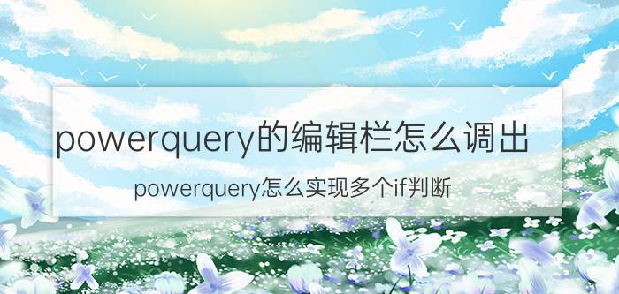 powerquery的编辑栏怎么调出 powerquery怎么实现多个if判断？